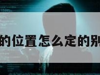 手机定别人的位置怎么定的别人又不知道