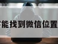 黑客能找到微信位置么嘛