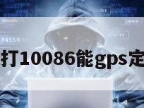 手机丢了打10086能gps定位找到吗