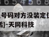 定位对方手机号码对方没装定位软件可以吗-{技术在线接活}-天网科技