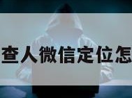 黑客查人微信定位怎么查