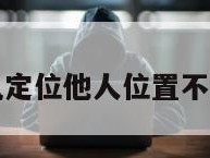 怎么手机定位他人位置不让他知道