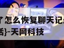 聊天记录删了怎么恢复聊天记录微信免费-{技术在线接活}-天网科技