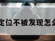 免费定位不被发现怎么办理