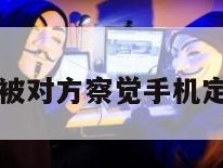 免费定位不被对方察觉手机定位怎么设置