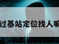 可以通过基站定位找人嘛安全吗