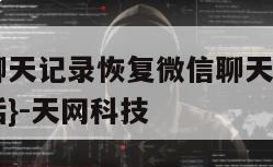 怎样找回聊天记录恢复微信聊天视频呢-{技术在线接活}-天网科技