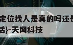 10元一次定位找人是真的吗还是假的-{技术在线接活}-天网科技