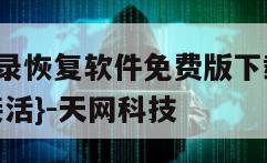 抖音聊天记录恢复软件免费版下载苹果手机-{技术在线接活}-天网科技