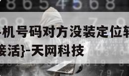 定位对方手机号码对方没装定位软件可以吗-{技术在线接活}-天网科技