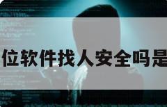 十元定位软件找人安全吗是真的吗