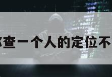 免费教你查一个人的定位不用手机号