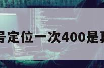 手机号定位一次400是真的吗