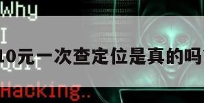 10元一次查定位是真的吗?