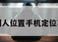 怎么定位到别人位置手机定位不让别人知道