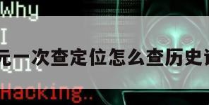 10元一次查定位怎么查历史记录