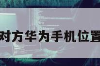 怎么查找对方华为手机位置不被发现