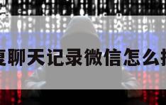 恢复聊天记录微信怎么操作