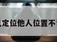 怎么手机定位他人位置不让他知道