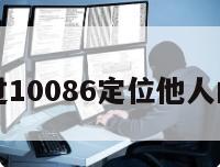 可以通过10086定位他人的地址吗