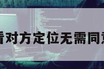 免费查看对方定位无需同意的软件