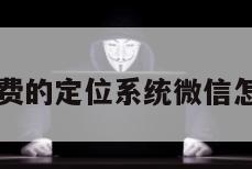 无需付费的定位系统微信怎么设置