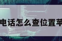 对方不接电话怎么查位置苹果手机号