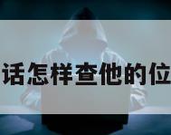 老公不接电话怎样查他的位置苹果手机